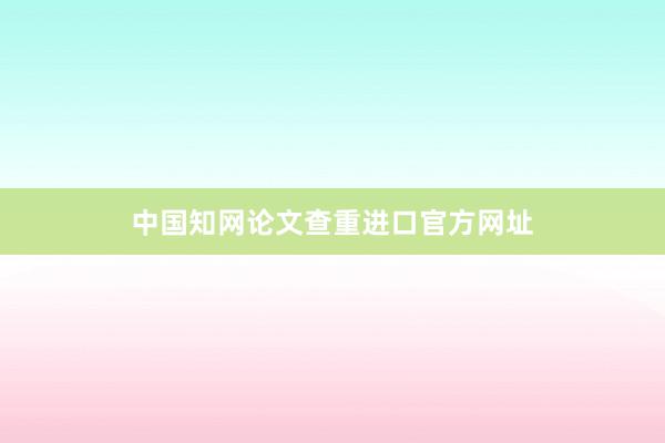 中国知网论文查重进口官方网址